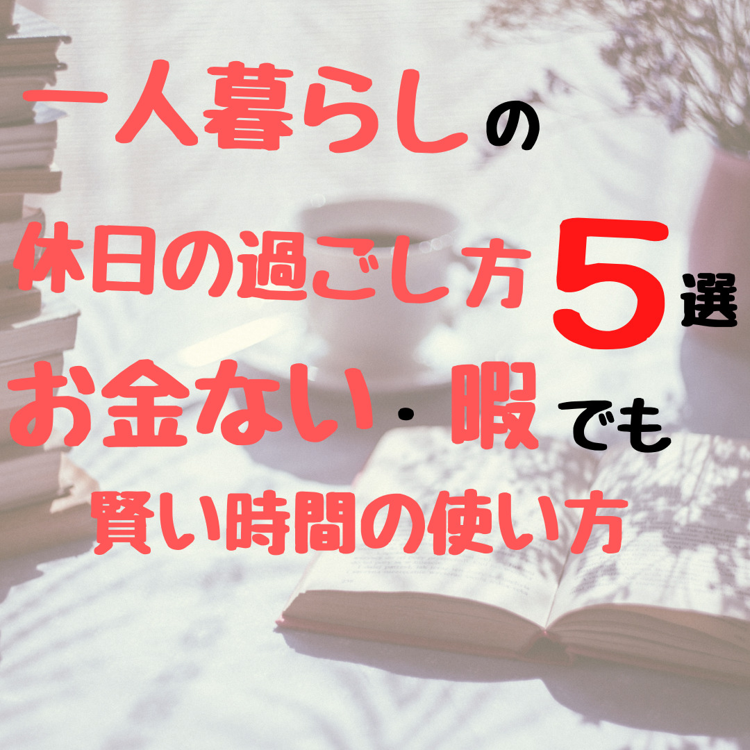 一人暮らしの休日の過ごし方 知っておきたい お金ない 暇な時でも賢い時間の使い方 コンブロ